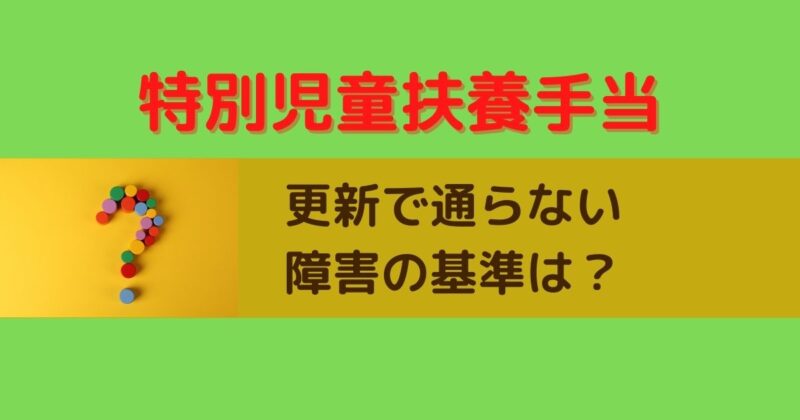 特別児童扶養手当の更新で通らない障害の基準