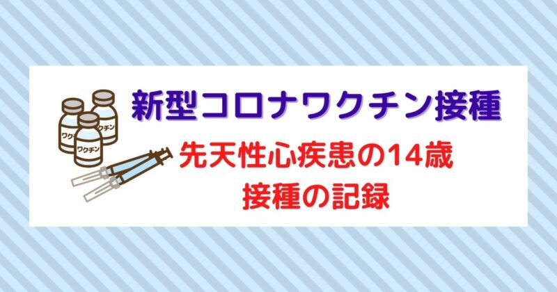 新型コロナワクチン接種で先天性心疾患のある14歳の接種の記録
