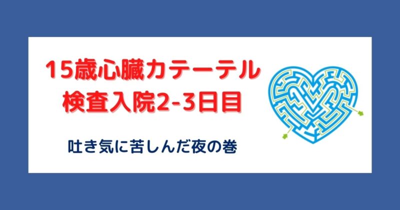 15歳の心臓カテーテル検査－吐き戻しと点滴漏れで腕腫れる